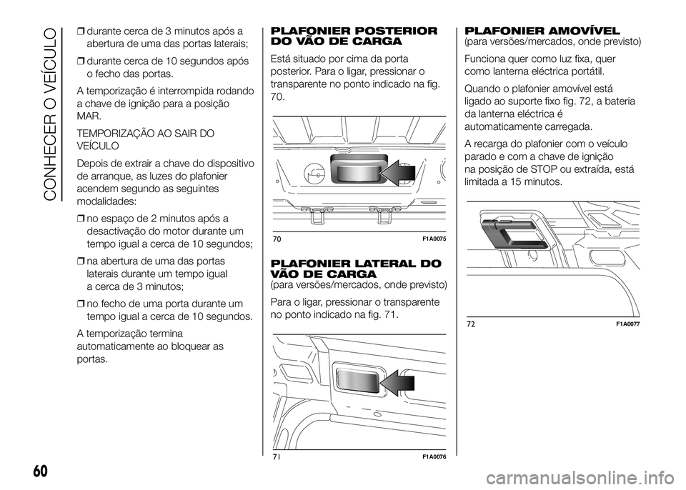 FIAT DUCATO 2016  Manual de Uso e Manutenção (in Portuguese) ❒durante cerca de 3 minutos após a
abertura de uma das portas laterais;
❒durante cerca de 10 segundos após
o fecho das portas.
A temporização é interrompida rodando
a chave de ignição para 
