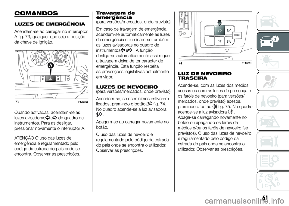 FIAT DUCATO 2016  Manual de Uso e Manutenção (in Portuguese) COMANDOS
LUZES DE EMERGÊNCIA
Acendem-se ao carregar no interruptor
A fig. 73, qualquer que seja a posição
da chave de ignição.
Quando activadas, acendem-se as
luzes avisadoras
edo quadro de
instr