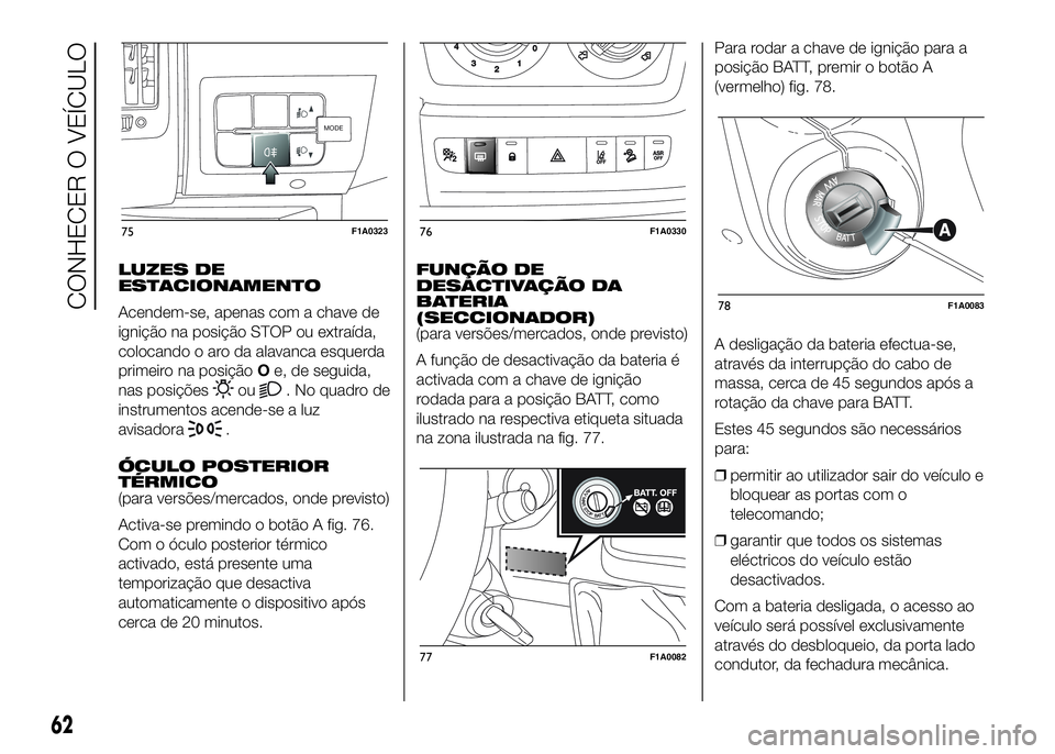 FIAT DUCATO 2016  Manual de Uso e Manutenção (in Portuguese) LUZES DE
ESTACIONAMENTO
Acendem-se, apenas com a chave de
ignição na posição STOP ou extraída,
colocando o aro da alavanca esquerda
primeiro na posiçãoOe, de seguida,
nas posições
ou. No quad