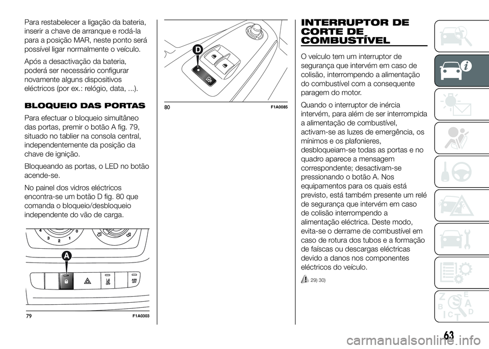 FIAT DUCATO 2016  Manual de Uso e Manutenção (in Portuguese) Para restabelecer a ligação da bateria,
inserir a chave de arranque e rodá-la
para a posição MAR, neste ponto será
possível ligar normalmente o veículo.
Após a desactivação da bateria,
pode