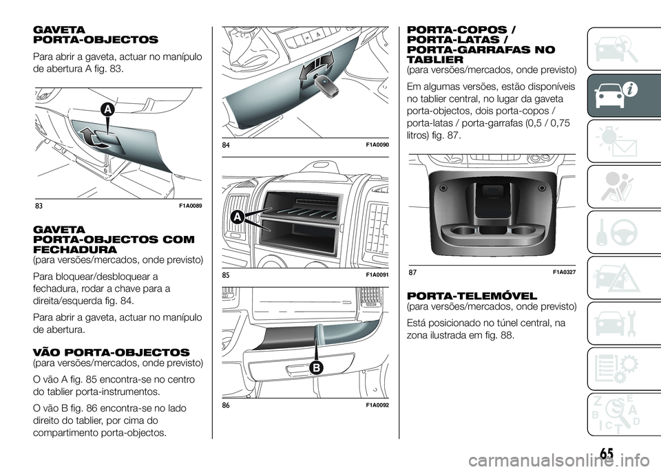 FIAT DUCATO 2016  Manual de Uso e Manutenção (in Portuguese) GAVETA
PORTA-OBJECTOS
Para abrir a gaveta, actuar no manípulo
de abertura A fig. 83.
GAVETA
PORTA-OBJECTOS COM
FECHADURA
(para versões/mercados, onde previsto)
Para bloquear/desbloquear a
fechadura,