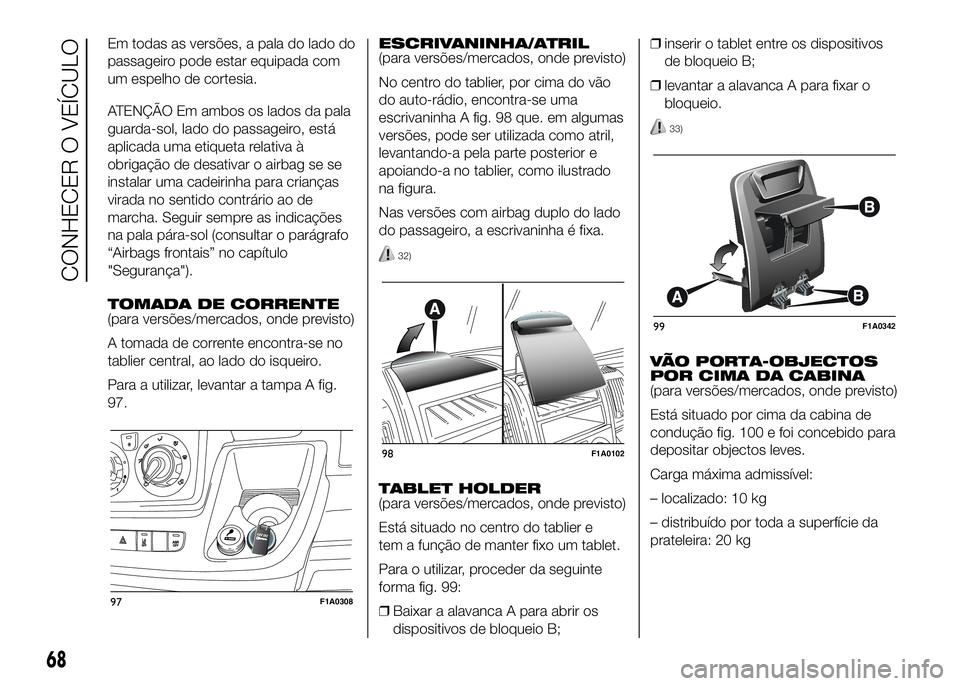 FIAT DUCATO 2016 Manual de Uso e Manutenção (in Portuguese) Em todas as versões, a pala do lado do
passageiro pode estar equipada com
um espelho de cortesia.
ATENÇÃO Em ambos os lados da pala
guarda-sol, lado do passageiro, está
aplicada uma etiqueta relat FIAT DUCATO 2016 Manual de Uso e Manutenção (in Portuguese) Em todas as versões, a pala do lado do
passageiro pode estar equipada com
um espelho de cortesia.
ATENÇÃO Em ambos os lados da pala
guarda-sol, lado do passageiro, está
aplicada uma etiqueta relat