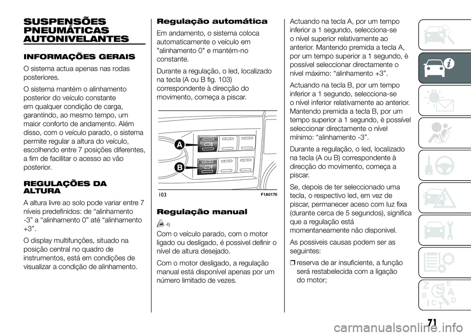 FIAT DUCATO 2016 Manual de Uso e Manutenção (in Portuguese) SUSPENSÕES
PNEUMÁTICAS
AUTONIVELANTES
INFORMAÇÕES GERAIS
O sistema actua apenas nas rodas
posteriores.
O sistema mantém o alinhamento
posterior do veículo constante
em qualquer condição de car FIAT DUCATO 2016 Manual de Uso e Manutenção (in Portuguese) SUSPENSÕES
PNEUMÁTICAS
AUTONIVELANTES
INFORMAÇÕES GERAIS
O sistema actua apenas nas rodas
posteriores.
O sistema mantém o alinhamento
posterior do veículo constante
em qualquer condição de car