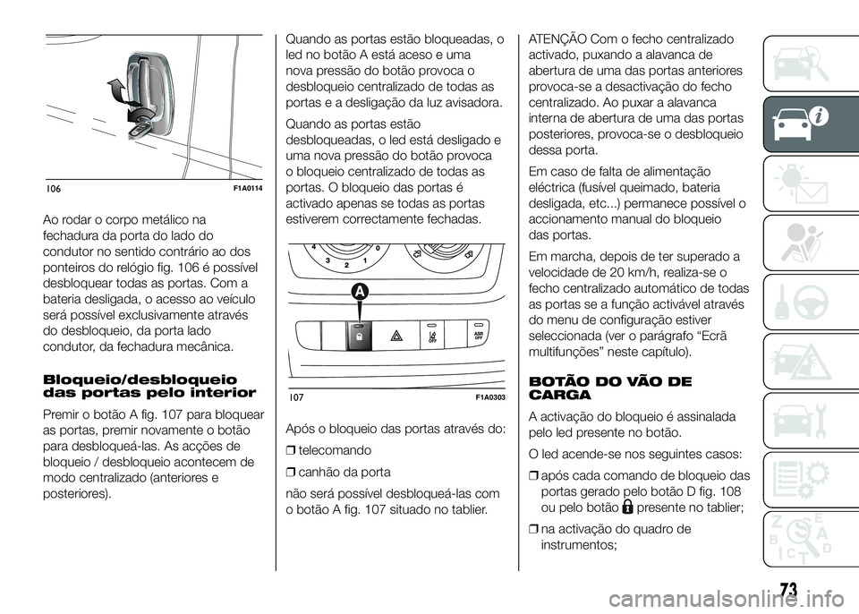 FIAT DUCATO 2016 Manual de Uso e Manutenção (in Portuguese) Ao rodar o corpo metálico na
fechadura da porta do lado do
condutor no sentido contrário ao dos
ponteiros do relógio fig. 106 é possível
desbloquear todas as portas. Com a
bateria desligada, o ac FIAT DUCATO 2016 Manual de Uso e Manutenção (in Portuguese) Ao rodar o corpo metálico na
fechadura da porta do lado do
condutor no sentido contrário ao dos
ponteiros do relógio fig. 106 é possível
desbloquear todas as portas. Com a
bateria desligada, o ac