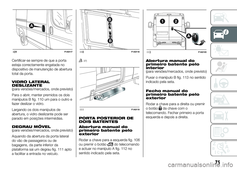 FIAT DUCATO 2016 Manual de Uso e Manutenção (in Portuguese) Certificar-se sempre de que a porta
esteja correctamente engatada no
dispositivo de manutenção de abertura
total da porta.
VIDRO LATERAL
DESLIZANTE
(para versões/mercados, onde previsto)
Para o abr FIAT DUCATO 2016 Manual de Uso e Manutenção (in Portuguese) Certificar-se sempre de que a porta
esteja correctamente engatada no
dispositivo de manutenção de abertura
total da porta.
VIDRO LATERAL
DESLIZANTE
(para versões/mercados, onde previsto)
Para o abr