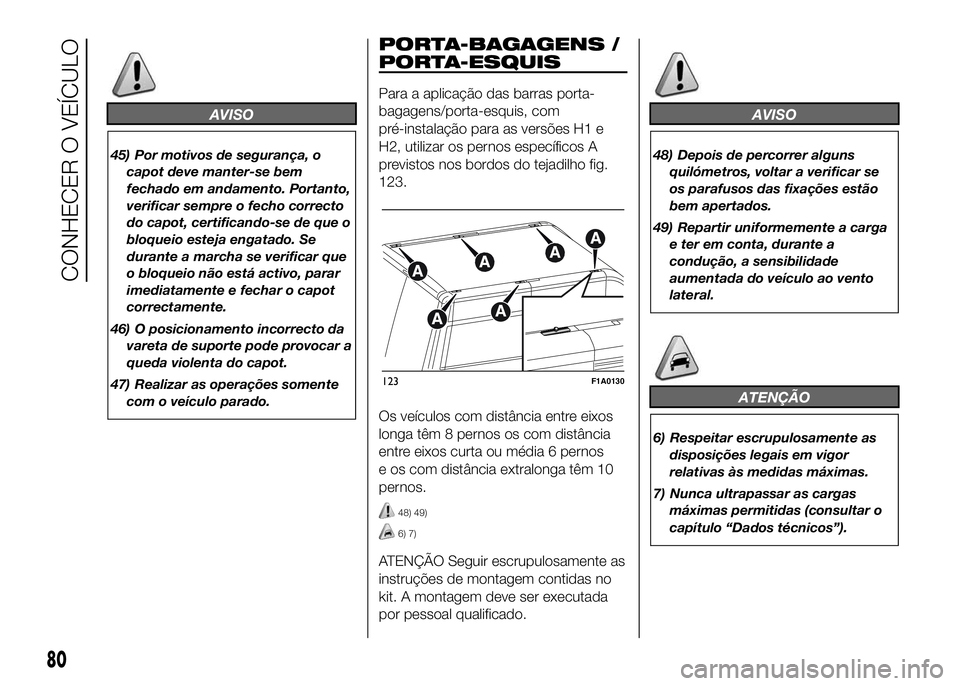 FIAT DUCATO 2016  Manual de Uso e Manutenção (in Portuguese) AVISO
45) Por motivos de segurança, o
capot deve manter-se bem
fechado em andamento. Portanto,
verificar sempre o fecho correcto
do capot, certificando-se de que o
bloqueio esteja engatado. Se
durant