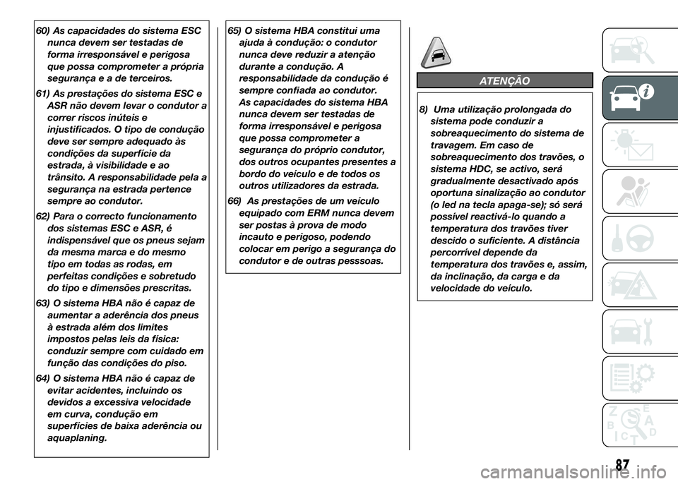 FIAT DUCATO 2016  Manual de Uso e Manutenção (in Portuguese) 60) As capacidades do sistema ESC
nunca devem ser testadas de
forma irresponsável e perigosa
que possa comprometer a própria
segurançaeadeterceiros.
61) As prestações do sistema ESC e
ASR não de