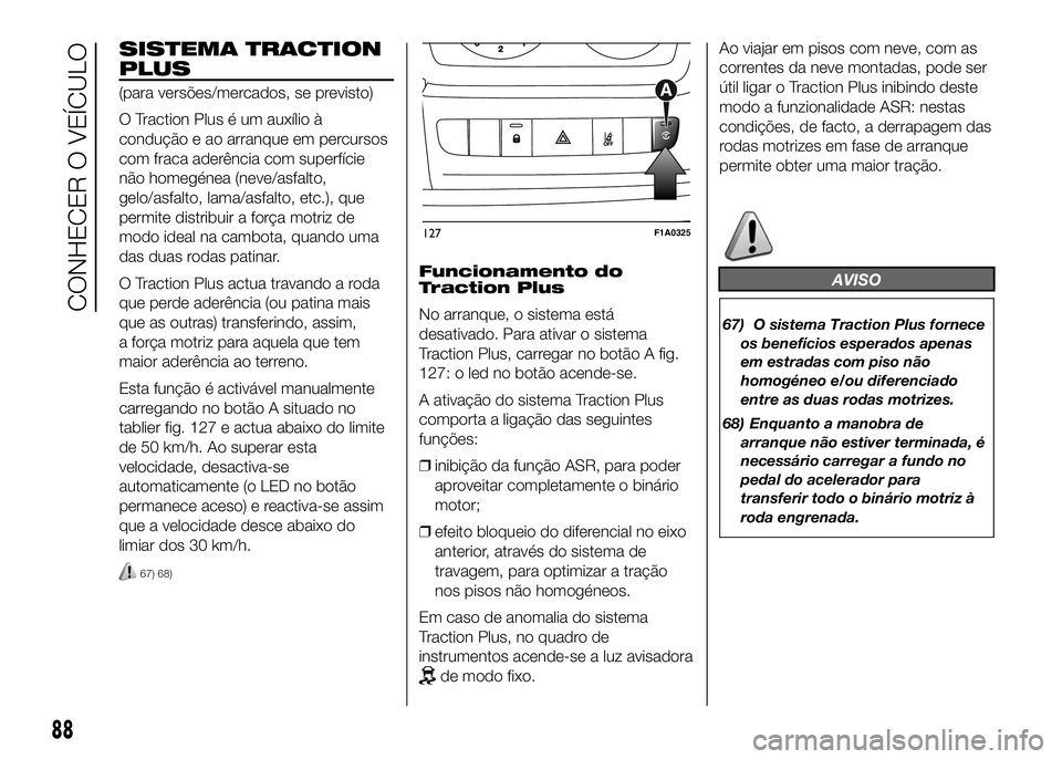 FIAT DUCATO 2016  Manual de Uso e Manutenção (in Portuguese) SISTEMA TRACTION
PLUS
(para versões/mercados, se previsto)
O Traction Plus é um auxílio à
condução e ao arranque em percursos
com fraca aderência com superfície
não homegénea (neve/asfalto,

