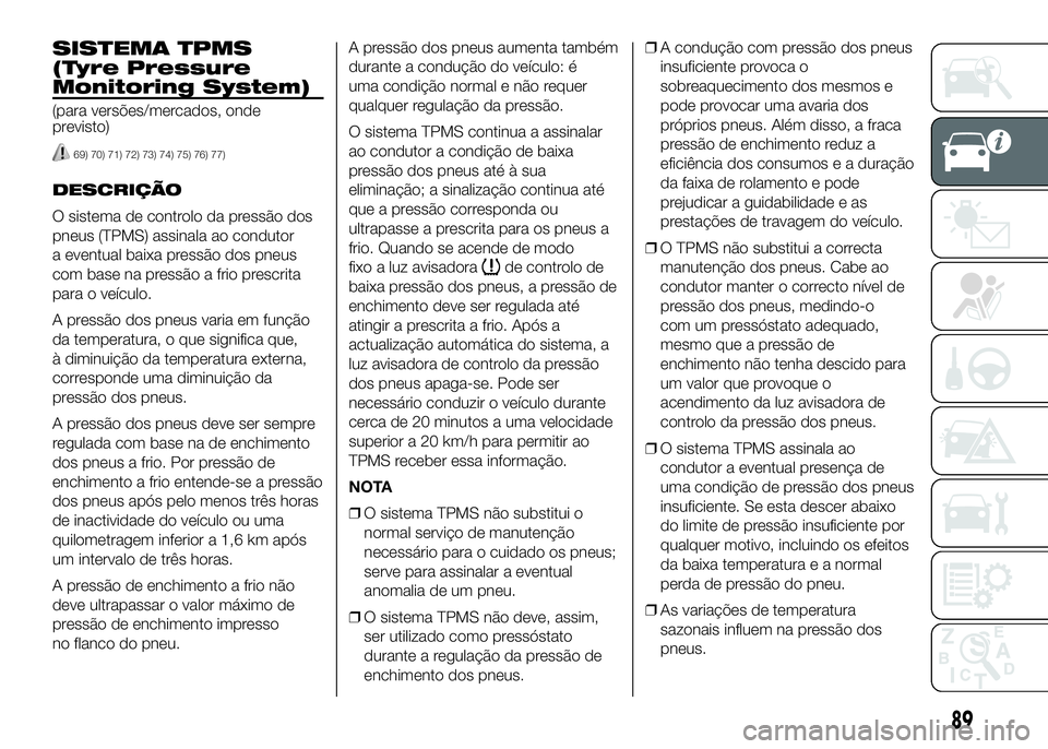FIAT DUCATO 2016  Manual de Uso e Manutenção (in Portuguese) SISTEMA TPMS
(Tyre Pressure
Monitoring System)
(para versões/mercados, onde
previsto)
69) 70) 71) 72) 73) 74) 75) 76) 77)
DESCRIÇÃO
O sistema de controlo da pressão dos
pneus (TPMS) assinala ao co