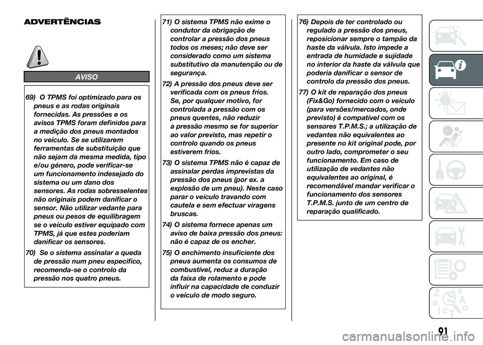 FIAT DUCATO 2016  Manual de Uso e Manutenção (in Portuguese) ADVERTÊNCIAS
AVISO
69) O TPMS foi optimizado para os
pneus e as rodas originais
fornecidas. As pressões e os
avisos TPMS foram definidos para
a medição dos pneus montados
no veículo. Se se utiliz