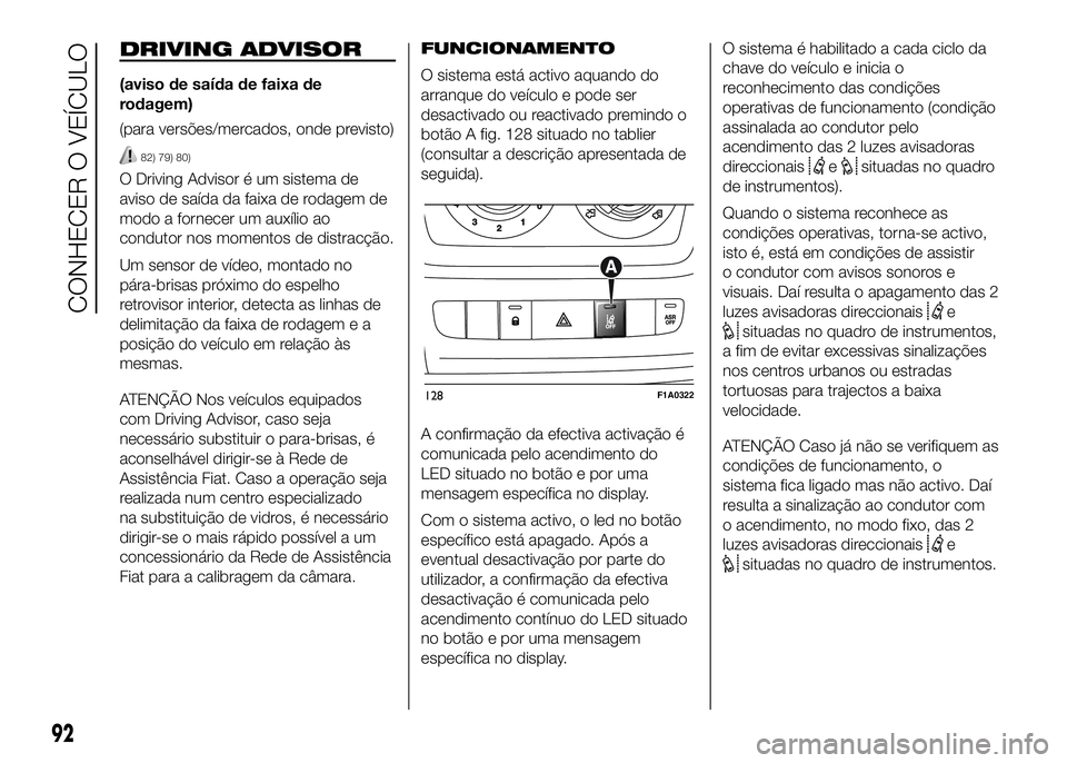 FIAT DUCATO 2016  Manual de Uso e Manutenção (in Portuguese) DRIVING ADVISOR
(aviso de saída de faixa de
rodagem)
(para versões/mercados, onde previsto)
82) 79) 80)
O Driving Advisor é um sistema de
aviso de saída da faixa de rodagem de
modo a fornecer um a