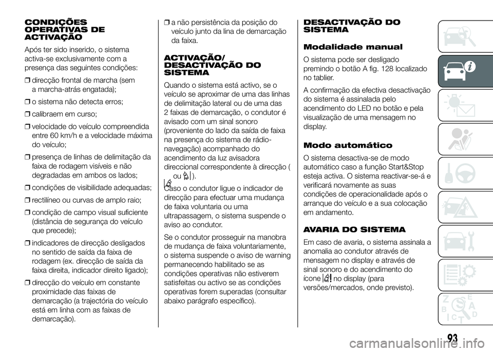 FIAT DUCATO 2016  Manual de Uso e Manutenção (in Portuguese) CONDIÇÕES
OPERATIVAS DE
ACTIVAÇÃO
Após ter sido inserido, o sistema
activa-se exclusivamente com a
presença das seguintes condições:
❒direcção frontal de marcha (sem
a marcha-atrás engata