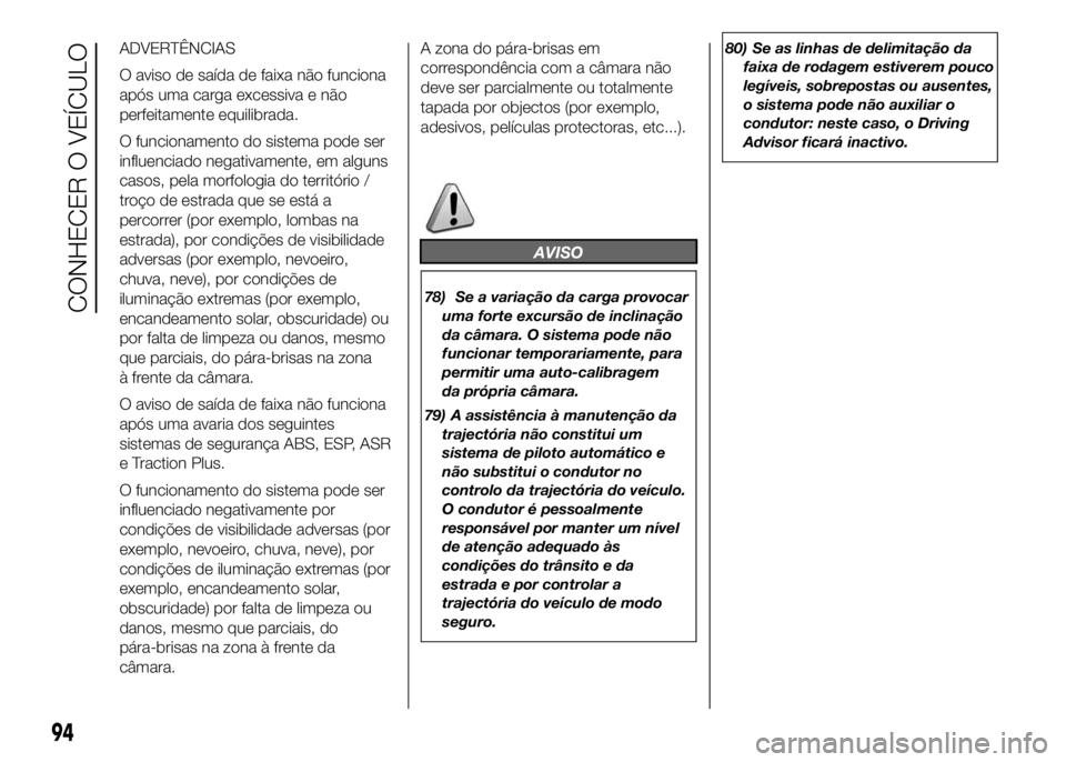 FIAT DUCATO 2016  Manual de Uso e Manutenção (in Portuguese) ADVERTÊNCIAS
O aviso de saída de faixa não funciona
após uma carga excessiva e não
perfeitamente equilibrada.
O funcionamento do sistema pode ser
influenciado negativamente, em alguns
casos, pela