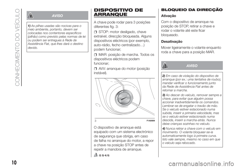 FIAT DUCATO 2017  Manual de Uso e Manutenção (in Portuguese) AVISO
1)As pilhas usadas são nocivas para o
meio ambiente, portanto, devem ser
colocadas nos contentores específicos
(pilhão) como previsto pelas normas de lei
ou podem ser entregues à Rede de
Ass