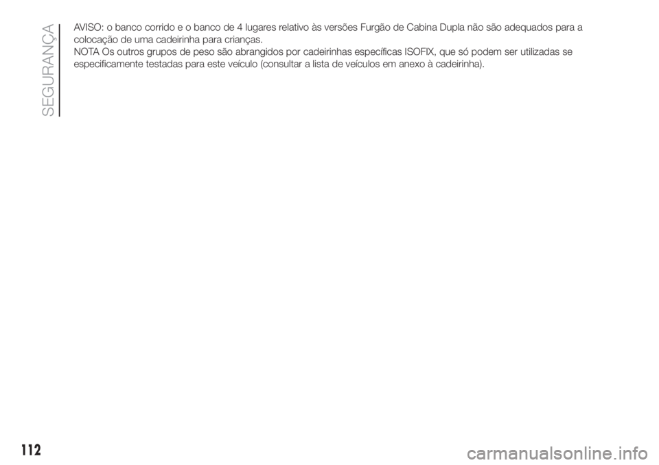 FIAT DUCATO 2017 Manual de Uso e Manutenção (in Portuguese) AVISO: o banco corrido e o banco de 4 lugares relativo às versões Furgão de Cabina Dupla não são adequados para a
colocação de uma cadeirinha para crianças.
NOTA Os outros grupos de peso são FIAT DUCATO 2017 Manual de Uso e Manutenção (in Portuguese) AVISO: o banco corrido e o banco de 4 lugares relativo às versões Furgão de Cabina Dupla não são adequados para a
colocação de uma cadeirinha para crianças.
NOTA Os outros grupos de peso são