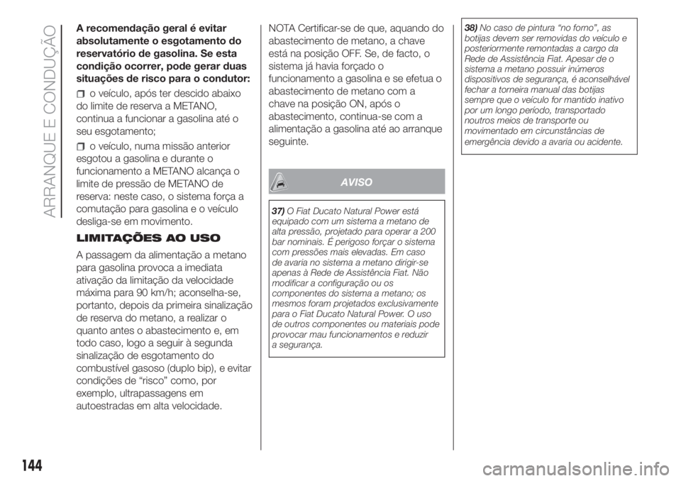 FIAT DUCATO 2017  Manual de Uso e Manutenção (in Portuguese) A recomendação geral é evitar
absolutamente o esgotamento do
reservatório de gasolina. Se esta
condição ocorrer, pode gerar duas
situações de risco para o condutor:
o veículo, após ter desci