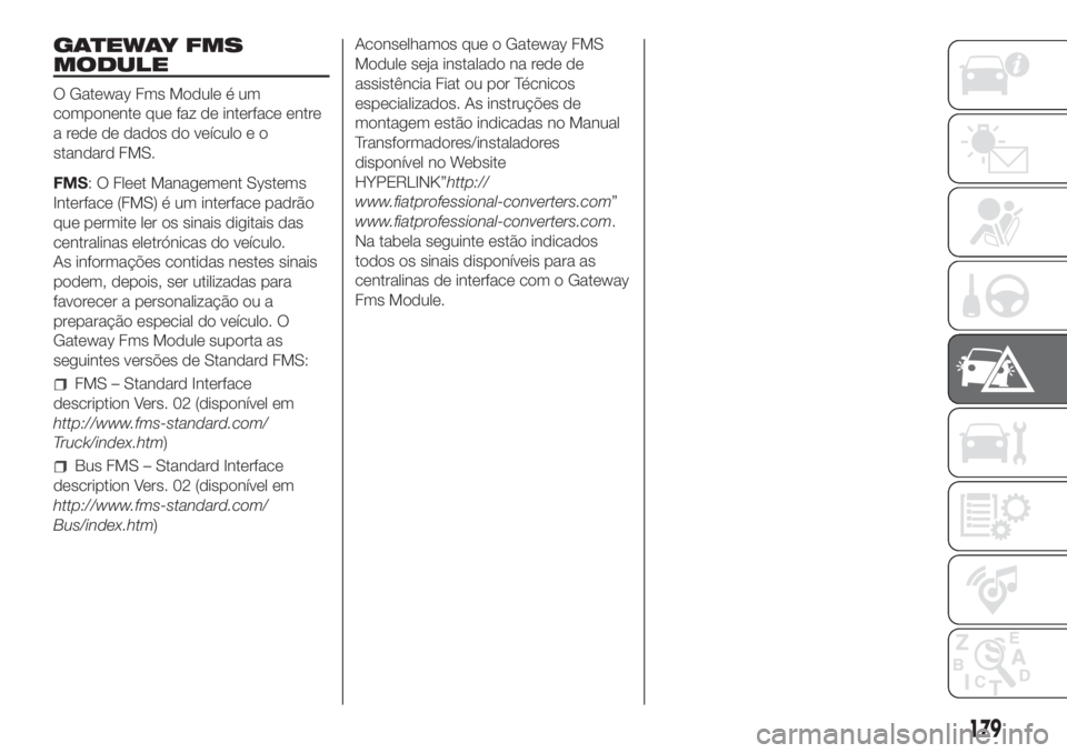 FIAT DUCATO 2017 Manual de Uso e Manutenção (in Portuguese) GATEWAY FMS
MODULE
O Gateway Fms Module é um
componente que faz de interface entre
a rede de dados do veículo e o
standard FMS.
FMS: O Fleet Management Systems
Interface (FMS) é um interface padrã FIAT DUCATO 2017 Manual de Uso e Manutenção (in Portuguese) GATEWAY FMS
MODULE
O Gateway Fms Module é um
componente que faz de interface entre
a rede de dados do veículo e o
standard FMS.
FMS: O Fleet Management Systems
Interface (FMS) é um interface padrã