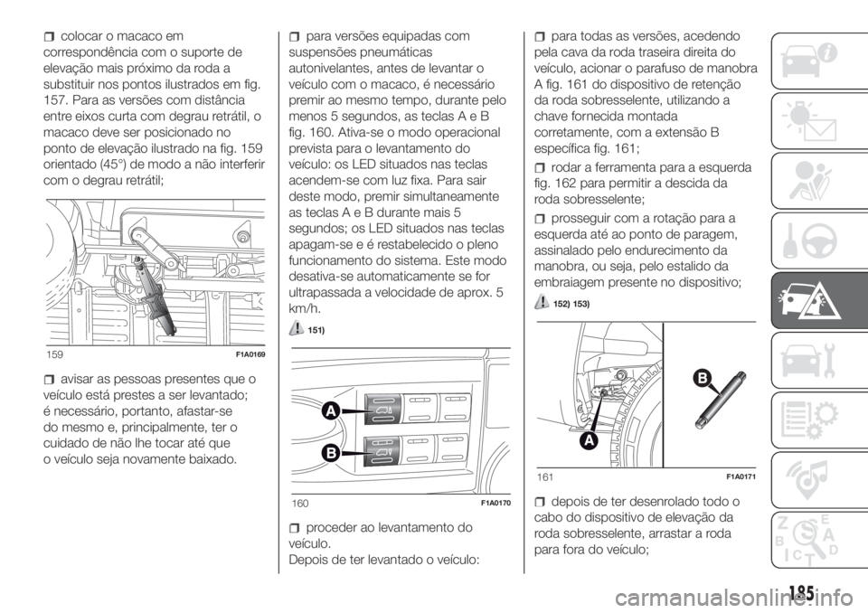 FIAT DUCATO 2017 Manual de Uso e Manutenção (in Portuguese) colocar o macaco em
correspondência com o suporte de
elevação mais próximo da roda a
substituir nos pontos ilustrados em fig.
157. Para as versões com distância
entre eixos curta com degrau retr FIAT DUCATO 2017 Manual de Uso e Manutenção (in Portuguese) colocar o macaco em
correspondência com o suporte de
elevação mais próximo da roda a
substituir nos pontos ilustrados em fig.
157. Para as versões com distância
entre eixos curta com degrau retr