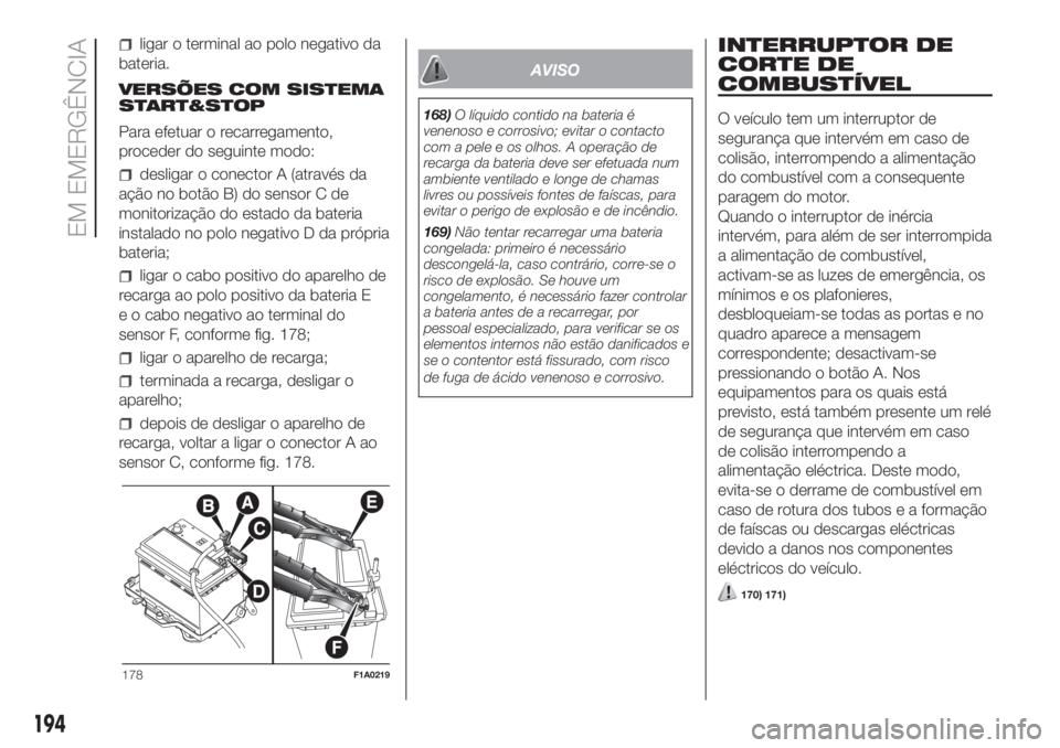 FIAT DUCATO 2017 Manual de Uso e Manutenção (in Portuguese) ligar o terminal ao polo negativo da
bateria.
VERSÕES COM SISTEMA
START&STOP
Para efetuar o recarregamento,
proceder do seguinte modo:
desligar o conector A (através da
ação no botão B) do sensor FIAT DUCATO 2017 Manual de Uso e Manutenção (in Portuguese) ligar o terminal ao polo negativo da
bateria.
VERSÕES COM SISTEMA
START&STOP
Para efetuar o recarregamento,
proceder do seguinte modo:
desligar o conector A (através da
ação no botão B) do sensor