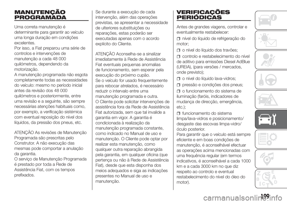 FIAT DUCATO 2017 Manual de Uso e Manutenção (in Portuguese) MANUTENÇÃO
PROGRAMADA
Uma correta manutenção é
determinante para garantir ao veículo
uma longa duração em condições
excelentes.
Por isso, a Fiat preparou uma série de
controlos e intervenç FIAT DUCATO 2017 Manual de Uso e Manutenção (in Portuguese) MANUTENÇÃO
PROGRAMADA
Uma correta manutenção é
determinante para garantir ao veículo
uma longa duração em condições
excelentes.
Por isso, a Fiat preparou uma série de
controlos e intervenç