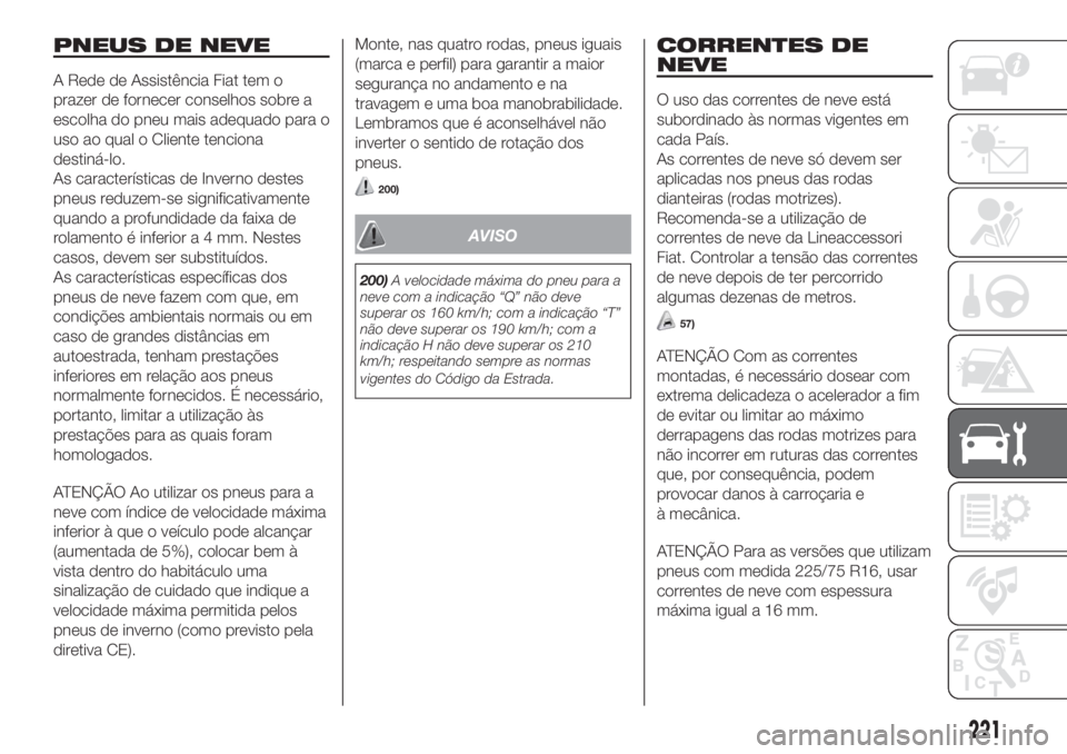 FIAT DUCATO 2017 Manual de Uso e Manutenção (in Portuguese) PNEUS DE NEVE
A Rede de Assistência Fiat tem o
prazer de fornecer conselhos sobre a
escolha do pneu mais adequado para o
uso ao qual o Cliente tenciona
destiná-lo.
As características de Inverno des FIAT DUCATO 2017 Manual de Uso e Manutenção (in Portuguese) PNEUS DE NEVE
A Rede de Assistência Fiat tem o
prazer de fornecer conselhos sobre a
escolha do pneu mais adequado para o
uso ao qual o Cliente tenciona
destiná-lo.
As características de Inverno des