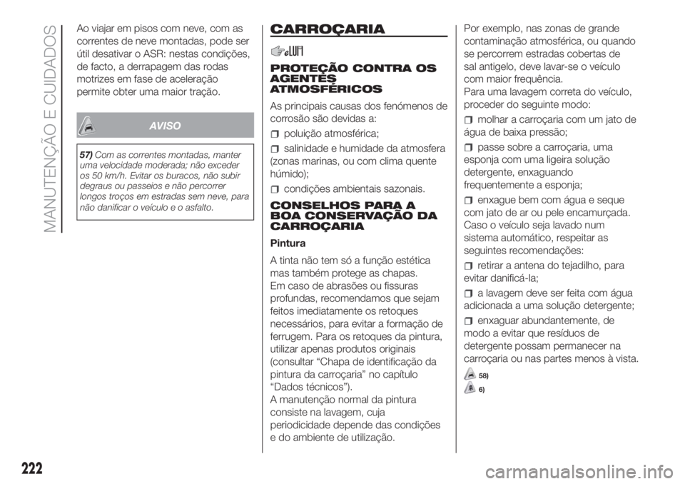 FIAT DUCATO 2017 Manual de Uso e Manutenção (in Portuguese) Ao viajar em pisos com neve, com as
correntes de neve montadas, pode ser
útil desativar o ASR: nestas condições,
de facto, a derrapagem das rodas
motrizes em fase de aceleração
permite obter uma FIAT DUCATO 2017 Manual de Uso e Manutenção (in Portuguese) Ao viajar em pisos com neve, com as
correntes de neve montadas, pode ser
útil desativar o ASR: nestas condições,
de facto, a derrapagem das rodas
motrizes em fase de aceleração
permite obter uma