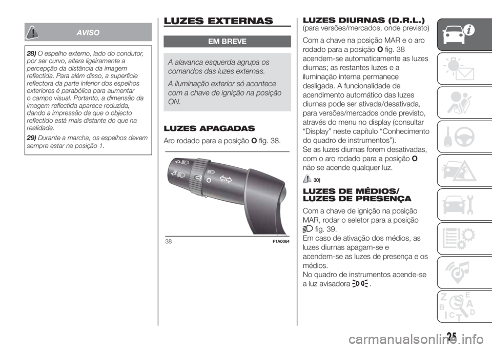FIAT DUCATO 2017 Manual de Uso e Manutenção (in Portuguese) AVISO
28)O espelho externo, lado do condutor,
por ser curvo, altera ligeiramente a
percepção da distância da imagem
reflectida. Para além disso, a superfície
reflectora da parte inferior dos espe FIAT DUCATO 2017 Manual de Uso e Manutenção (in Portuguese) AVISO
28)O espelho externo, lado do condutor,
por ser curvo, altera ligeiramente a
percepção da distância da imagem
reflectida. Para além disso, a superfície
reflectora da parte inferior dos espe