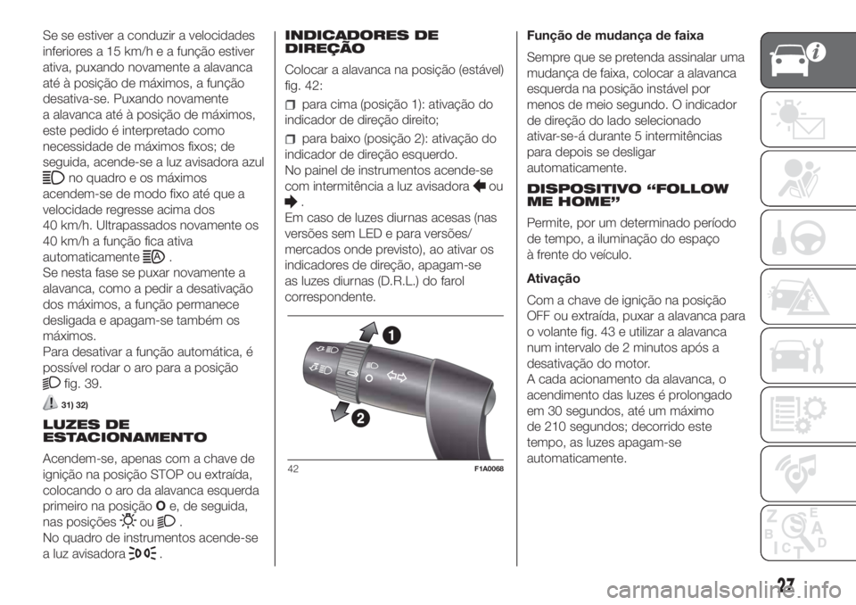 FIAT DUCATO 2017 Manual de Uso e Manutenção (in Portuguese) Se se estiver a conduzir a velocidades
inferiores a 15 km/h e a função estiver
ativa, puxando novamente a alavanca
até à posição de máximos, a função
desativa-se. Puxando novamente
a alavanca FIAT DUCATO 2017 Manual de Uso e Manutenção (in Portuguese) Se se estiver a conduzir a velocidades
inferiores a 15 km/h e a função estiver
ativa, puxando novamente a alavanca
até à posição de máximos, a função
desativa-se. Puxando novamente
a alavanca