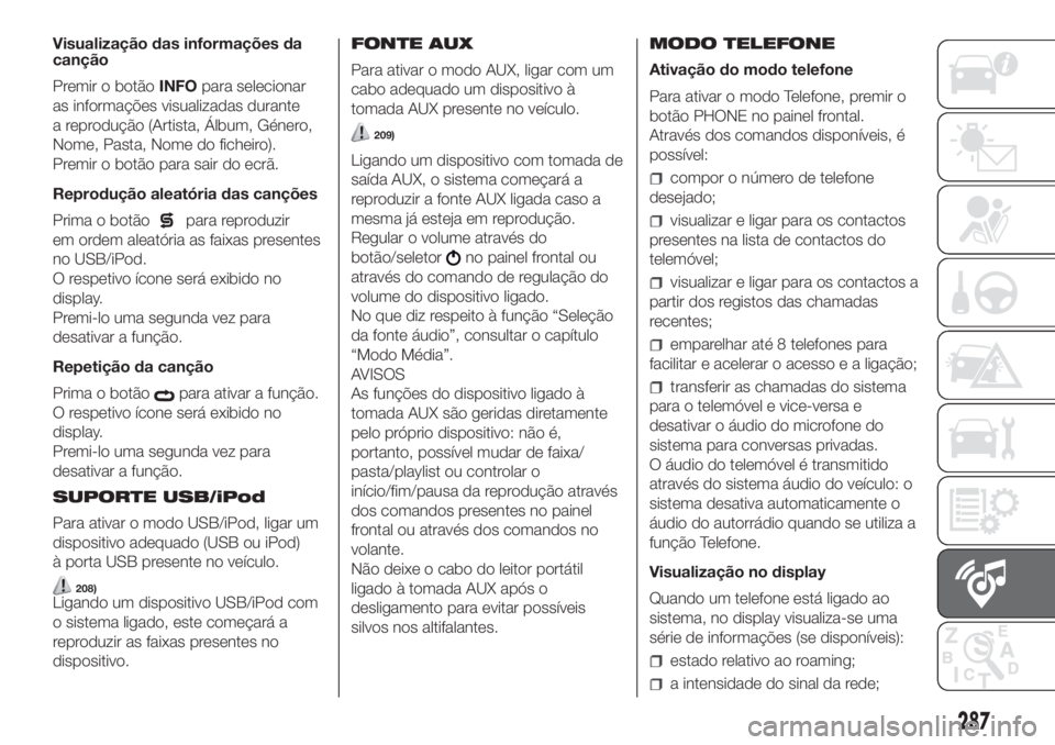 FIAT DUCATO 2017 Manual de Uso e Manutenção (in Portuguese) Visualização das informações da
canção
Premir o botãoINFOpara selecionar
as informações visualizadas durante
a reprodução (Artista, Álbum, Género,
Nome, Pasta, Nome do ficheiro).
Premir o FIAT DUCATO 2017 Manual de Uso e Manutenção (in Portuguese) Visualização das informações da
canção
Premir o botãoINFOpara selecionar
as informações visualizadas durante
a reprodução (Artista, Álbum, Género,
Nome, Pasta, Nome do ficheiro).
Premir o
