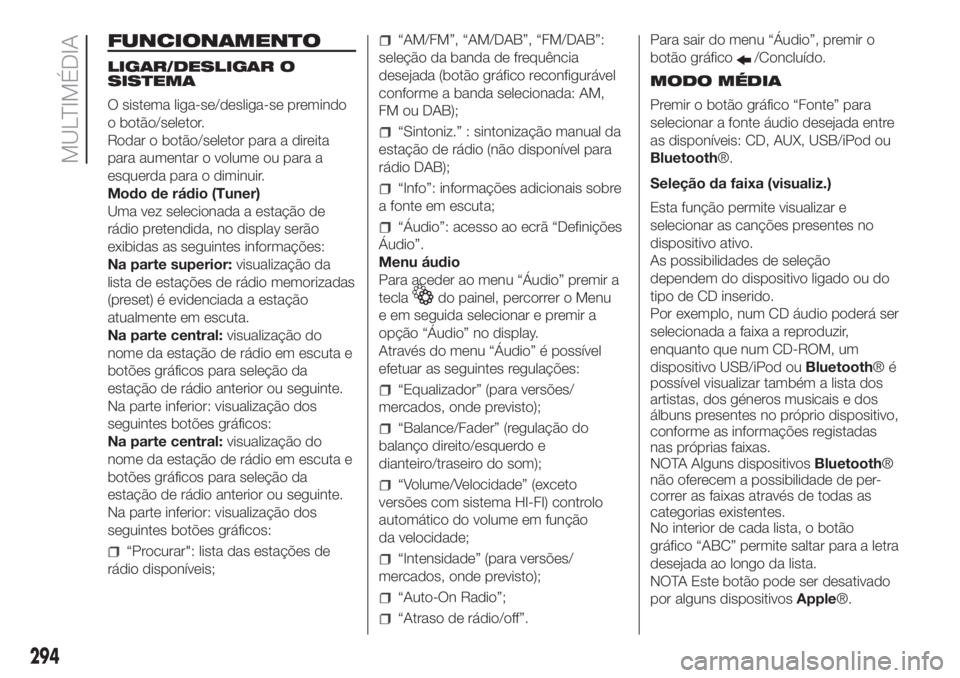 FIAT DUCATO 2017 Manual de Uso e Manutenção (in Portuguese) FUNCIONAMENTO
LIGAR/DESLIGAR O
SISTEMA
O sistema liga-se/desliga-se premindo
o botão/seletor.
Rodar o botão/seletor para a direita
para aumentar o volume ou para a
esquerda para o diminuir.
Modo de FIAT DUCATO 2017 Manual de Uso e Manutenção (in Portuguese) FUNCIONAMENTO
LIGAR/DESLIGAR O
SISTEMA
O sistema liga-se/desliga-se premindo
o botão/seletor.
Rodar o botão/seletor para a direita
para aumentar o volume ou para a
esquerda para o diminuir.
Modo de