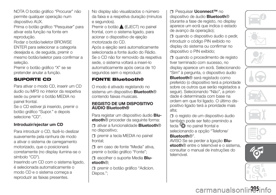 FIAT DUCATO 2017 Manual de Uso e Manutenção (in Portuguese) NOTA O botão gráfico “Procurar” não
permite qualquer operação num
dispositivo AUX.
Prima o botão gráfico “Pesquisar” para
ativar esta função na fonte em
reprodução.
Rodar o botão/s FIAT DUCATO 2017 Manual de Uso e Manutenção (in Portuguese) NOTA O botão gráfico “Procurar” não
permite qualquer operação num
dispositivo AUX.
Prima o botão gráfico “Pesquisar” para
ativar esta função na fonte em
reprodução.
Rodar o botão/s