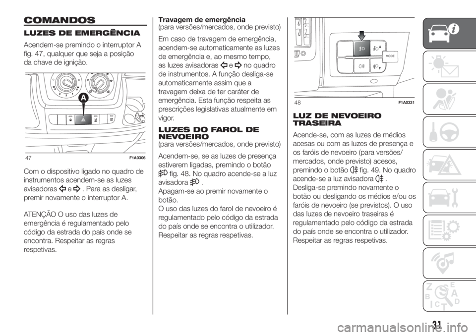 FIAT DUCATO 2017  Manual de Uso e Manutenção (in Portuguese) COMANDOS
LUZES DE EMERGÊNCIA
Acendem-se premindo o interruptor A
fig. 47, qualquer que seja a posição
da chave de ignição.
Com o dispositivo ligado no quadro de
instrumentos acendem-se as luzes
a