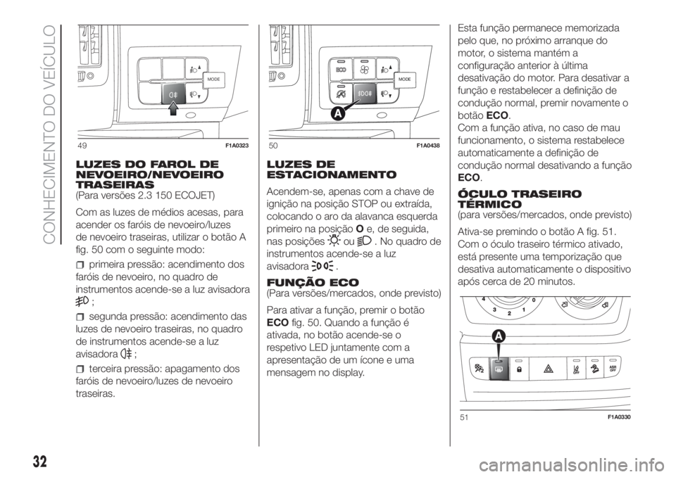 FIAT DUCATO 2017  Manual de Uso e Manutenção (in Portuguese) LUZES DO FAROL DE
NEVOEIRO/NEVOEIRO
TRASEIRAS
(Para versões 2.3 150 ECOJET)
Com as luzes de médios acesas, para
acender os faróis de nevoeiro/luzes
de nevoeiro traseiras, utilizar o botão A
fig. 5