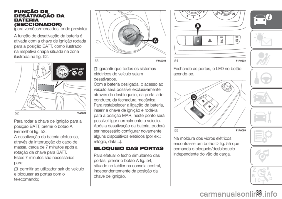 FIAT DUCATO 2017  Manual de Uso e Manutenção (in Portuguese) FUNÇÃO DE
DESATIVAÇÃO DA
BATERIA
(SECCIONADOR)
(para versões/mercados, onde previsto)
A função de desativação da bateria é
ativada com a chave de ignição rodada
para a posição BATT, como