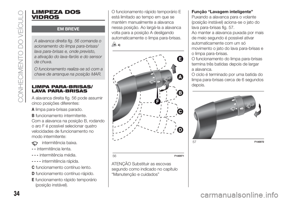 FIAT DUCATO 2017  Manual de Uso e Manutenção (in Portuguese) LIMPEZA DOS
VIDROS
EM BREVE
A alavanca direita fig. 56 comanda o
acionamento do limpa para-brisas/
lava para-brisas e, onde previsto,
a ativação do lava-faróis e do sensor
de chuva.
O funcionamento