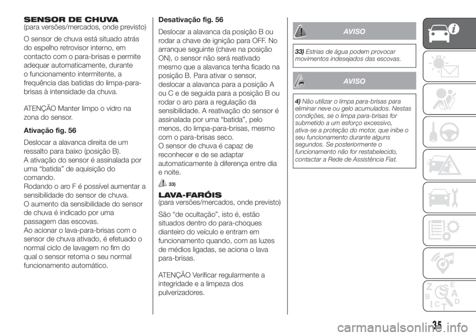FIAT DUCATO 2017  Manual de Uso e Manutenção (in Portuguese) SENSOR DE CHUVA
(para versões/mercados, onde previsto)
O sensor de chuva está situado atrás
do espelho retrovisor interno, em
contacto com o para-brisas e permite
adequar automaticamente, durante
o