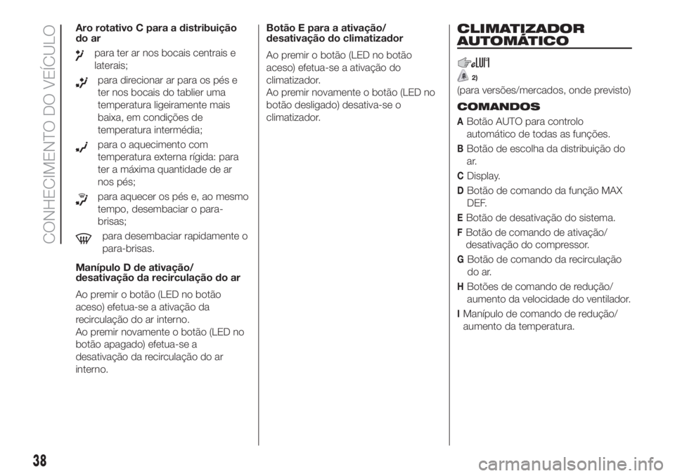 FIAT DUCATO 2017  Manual de Uso e Manutenção (in Portuguese) Aro rotativo C para a distribuição
do ar
para ter ar nos bocais centrais e
laterais;
para direcionar ar para os pés e
ter nos bocais do tablier uma
temperatura ligeiramente mais
baixa, em condiçõ