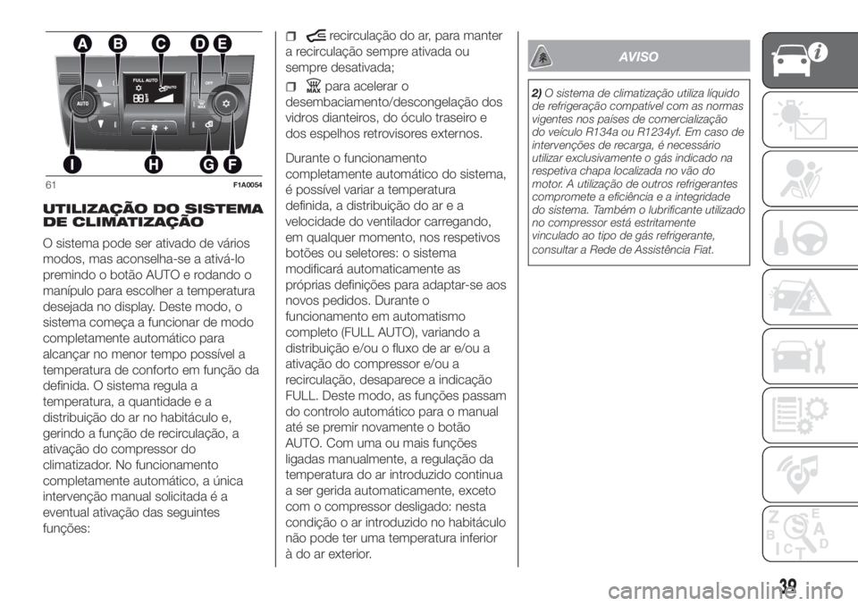 FIAT DUCATO 2017  Manual de Uso e Manutenção (in Portuguese) UTILIZAÇÃO DO SISTEMA
DE CLIMATIZAÇÃO
O sistema pode ser ativado de vários
modos, mas aconselha-se a ativá-lo
premindo o botão AUTO e rodando o
manípulo para escolher a temperatura
desejada no