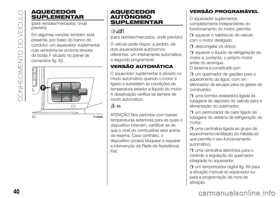 FIAT DUCATO 2017  Manual de Uso e Manutenção (in Portuguese) AQUECEDOR
SUPLEMENTAR
(para versões/mercados, onde
previsto)
Em algumas versões também está
presente, por baixo do banco do
condutor, um aquecedor suplementar
cuja ventoinha se acciona através
do