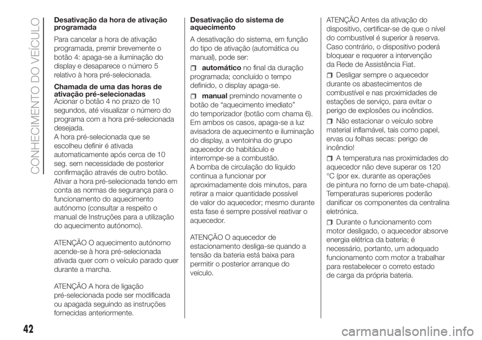 FIAT DUCATO 2017  Manual de Uso e Manutenção (in Portuguese) Desativação da hora de ativação
programada
Para cancelar a hora de ativação
programada, premir brevemente o
botão 4: apaga-se a iluminação do
display e desaparece o número 5
relativo à hora