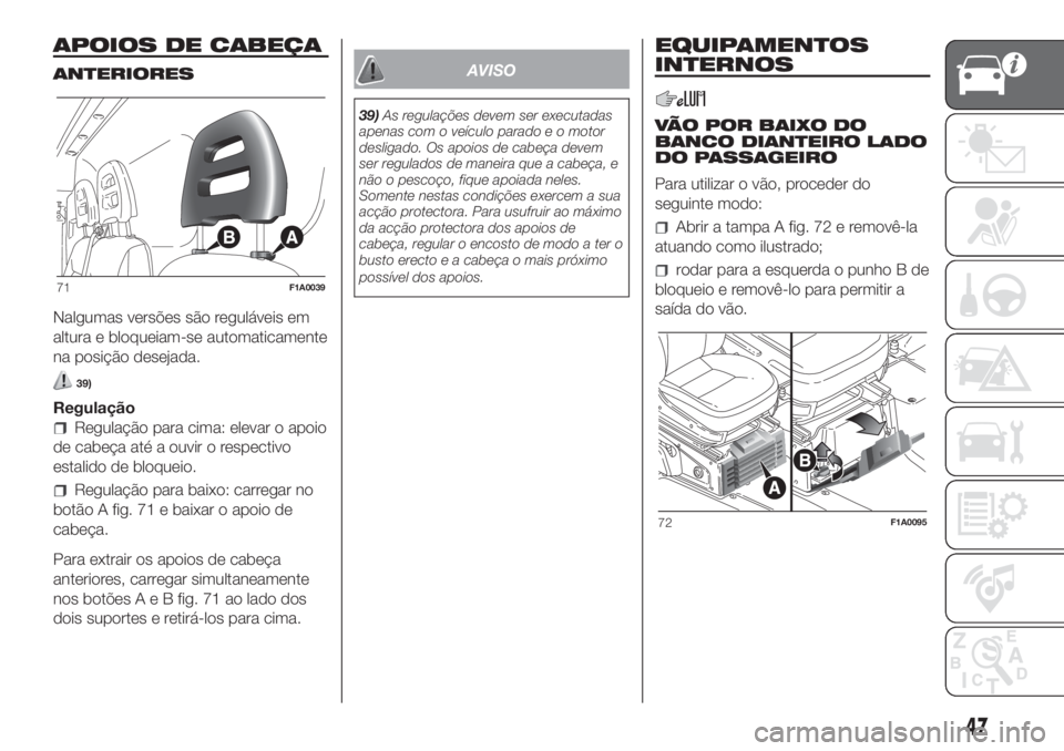 FIAT DUCATO 2017  Manual de Uso e Manutenção (in Portuguese) APOIOS DE CABEÇA
ANTERIORES
Nalgumas versões são reguláveis em
altura e bloqueiam-se automaticamente
na posição desejada.
39)
Regulação
Regulação para cima: elevar o apoio
de cabeça até a 