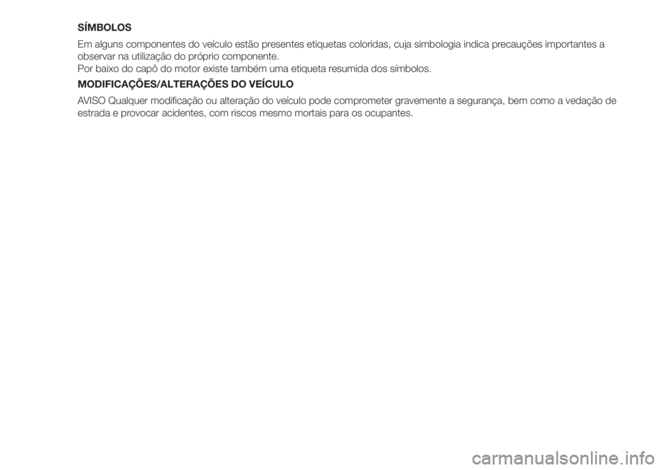 FIAT DUCATO 2017  Manual de Uso e Manutenção (in Portuguese) SÍMBOLOS
Em alguns componentes do veículo estão presentes etiquetas coloridas, cuja simbologia indica precauções importantes a
observar na utilização do próprio componente.
Por baixo do capô 