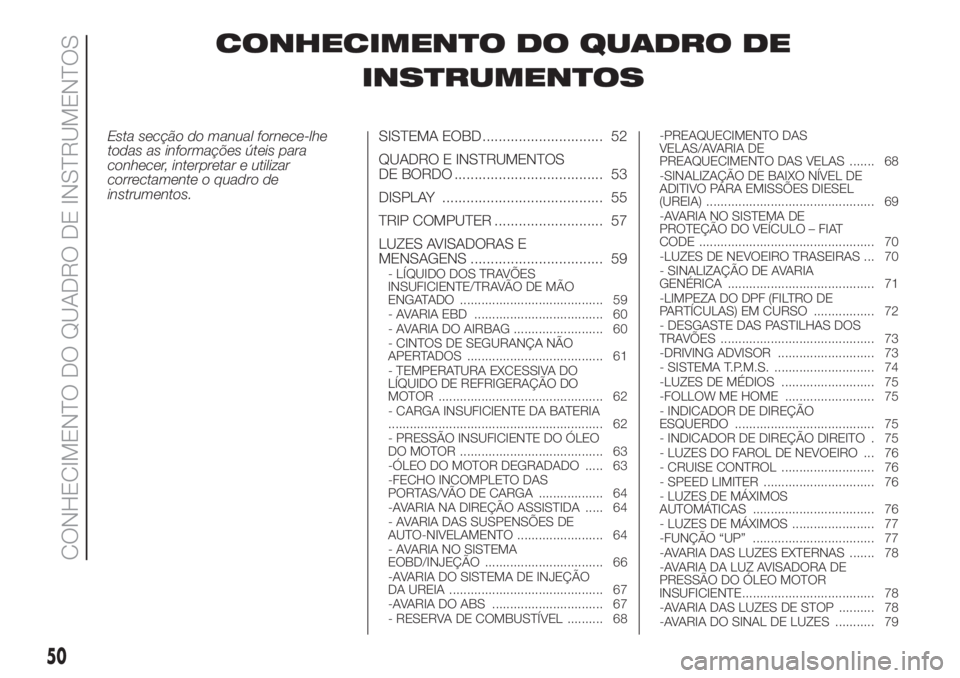 FIAT DUCATO 2017  Manual de Uso e Manutenção (in Portuguese) CONHECIMENTO DO QUADRO DE
INSTRUMENTOS
Esta secção do manual fornece-lhe
todas as informações úteis para
conhecer, interpretar e utilizar
correctamente o quadro de
instrumentos.SISTEMA EOBD .....
