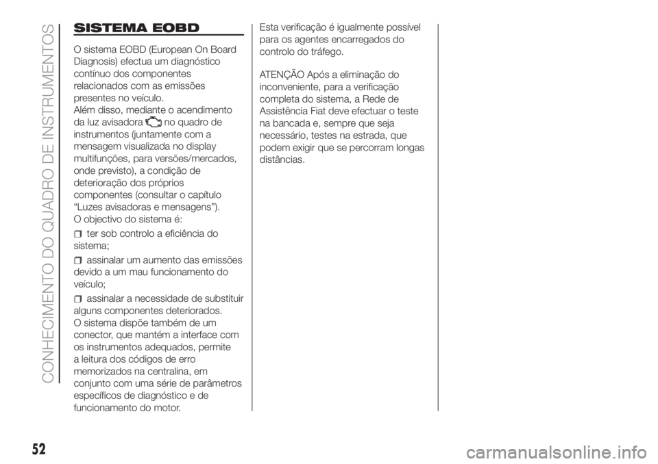 FIAT DUCATO 2017  Manual de Uso e Manutenção (in Portuguese) SISTEMA EOBD
O sistema EOBD (European On Board
Diagnosis) efectua um diagnóstico
contínuo dos componentes
relacionados com as emissões
presentes no veículo.
Além disso, mediante o acendimento
da 