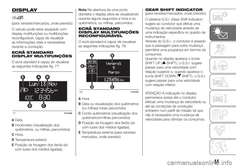 FIAT DUCATO 2017  Manual de Uso e Manutenção (in Portuguese) DISPLAY
(para versões/mercados, onde previsto)
O veículo pode estar equipado com
display multifunções ou multifunções
reconfigurável, capaz de visualizar
as informações úteis e necessárias
