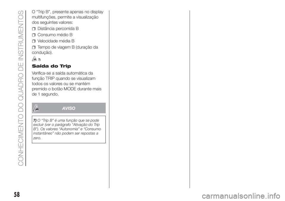 FIAT DUCATO 2017  Manual de Uso e Manutenção (in Portuguese) O “Trip B”, presente apenas no display
multifunções, permite a visualização
dos seguintes valores:
Distância percorrida B
Consumo médio B
Velocidade média B
Tempo de viagem B (duração da
