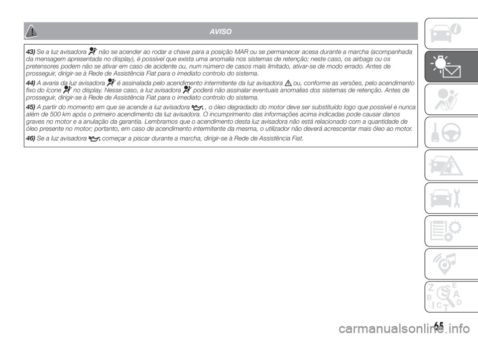 FIAT DUCATO 2017  Manual de Uso e Manutenção (in Portuguese) AVISO
43)Se a luz avisadoranão se acender ao rodar a chave para a posição MAR ou se permanecer acesa durante a marcha (acompanhada
da mensagem apresentada no display), é possível que exista uma a