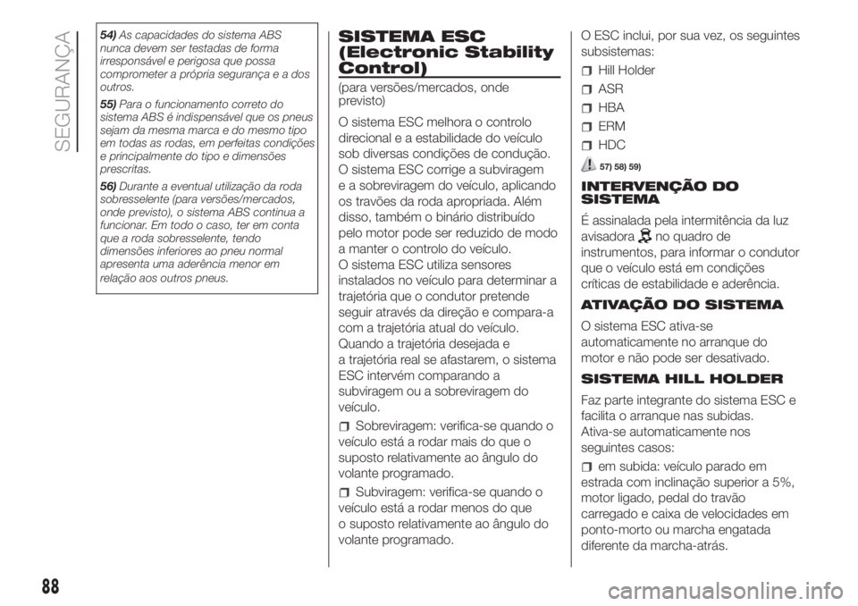 FIAT DUCATO 2017  Manual de Uso e Manutenção (in Portuguese) 54)As capacidades do sistema ABS
nunca devem ser testadas de forma
irresponsável e perigosa que possa
comprometer a própria segurançaeados
outros.
55)Para o funcionamento correto do
sistema ABS é 
