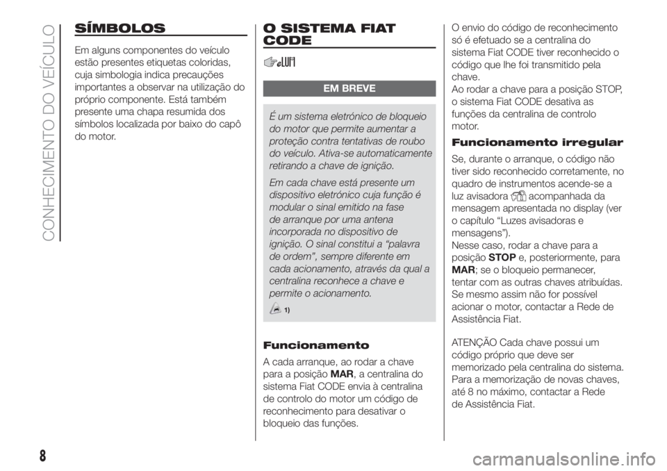 FIAT DUCATO 2017  Manual de Uso e Manutenção (in Portuguese) SÍMBOLOS
Em alguns componentes do veículo
estão presentes etiquetas coloridas,
cuja simbologia indica precauções
importantes a observar na utilização do
próprio componente. Está também
prese