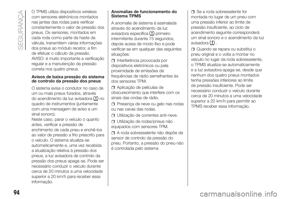 FIAT DUCATO 2017 Manual de Uso e Manutenção (in Portuguese) O TPMS utiliza dispositivos wireless
com sensores eletrónicos montados
nas jantes das rodas para verificar
constantemente o valor de pressão dos
pneus. Os sensores, montados em
cada roda como parte FIAT DUCATO 2017 Manual de Uso e Manutenção (in Portuguese) O TPMS utiliza dispositivos wireless
com sensores eletrónicos montados
nas jantes das rodas para verificar
constantemente o valor de pressão dos
pneus. Os sensores, montados em
cada roda como parte